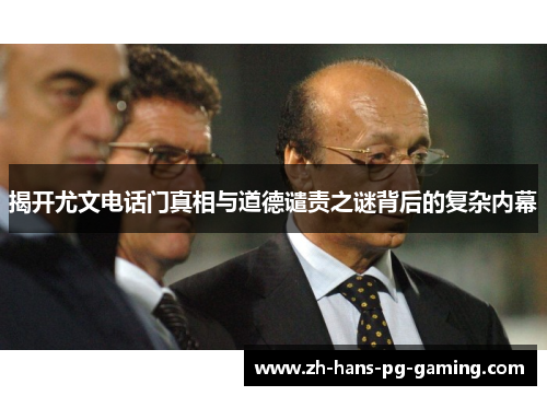 揭开尤文电话门真相与道德谴责之谜背后的复杂内幕