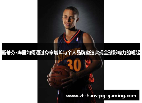 斯蒂芬·库里如何通过身家增长与个人品牌塑造实现全球影响力的崛起