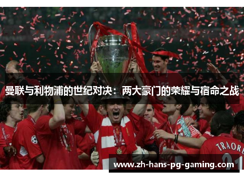 曼联与利物浦的世纪对决:两大豪门的荣耀与宿命之战 曼联与利物浦的世纪对决:两大豪门的荣耀与宿命之战