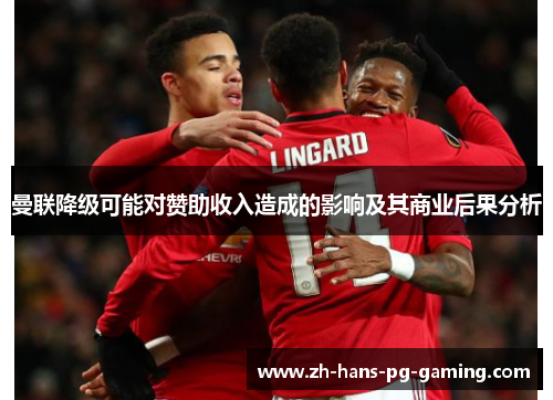 曼联降级可能对赞助收入造成的影响及其商业后果分析