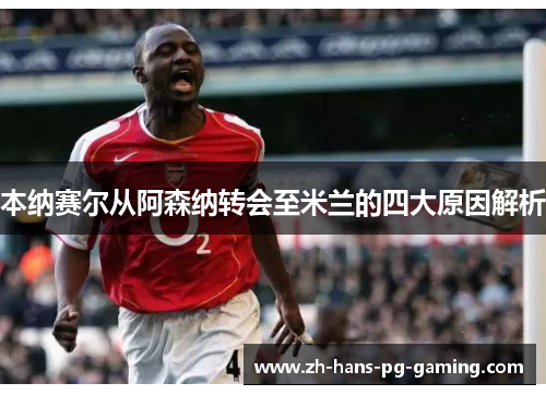 本纳赛尔从阿森纳转会至米兰的四大原因解析