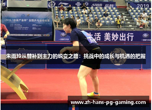 朱雨玲从替补到主力的蜕变之路：挑战中的成长与机遇的把握