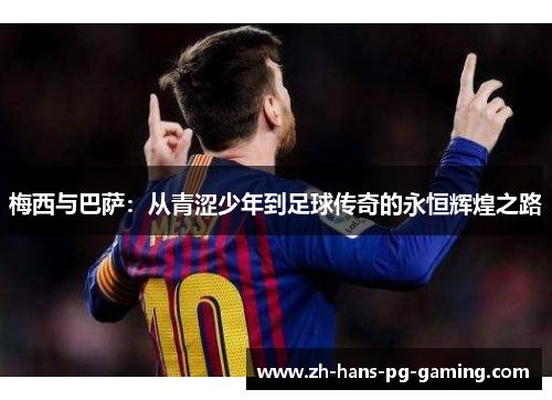 梅西与巴萨:从青涩少年到足球传奇的永恒辉煌之路 梅西与巴萨:从青涩少年到足球传奇的永恒辉煌之路