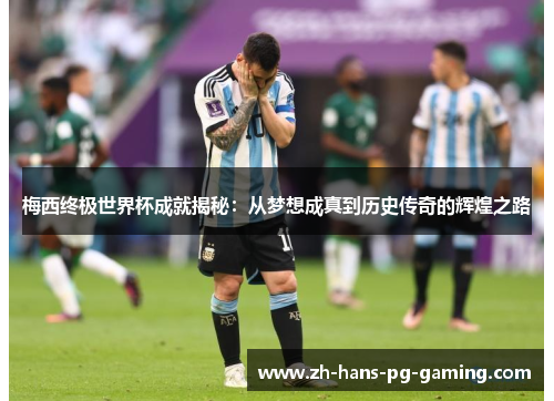 梅西终极世界杯成就揭秘：从梦想成真到历史传奇的辉煌之路