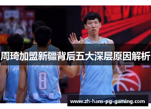 周琦加盟新疆背后五大深层原因解析 周琦加盟新疆背后五大深层原因解析
