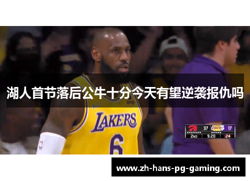 湖人首节落后公牛十分今天有望逆袭报仇吗 湖人首节落后公牛十分今天有望逆袭报仇吗