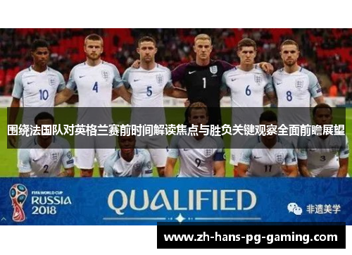 围绕法国队对英格兰赛前时间解读焦点与胜负关键观察全面前瞻展望