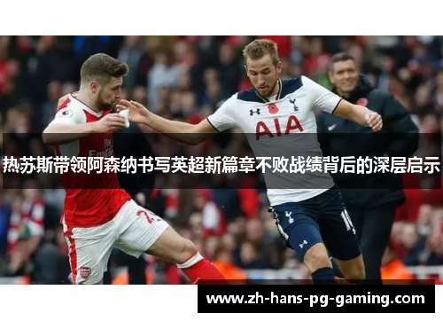 热苏斯带领阿森纳书写英超新篇章不败战绩背后的深层启示