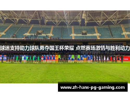 球迷支持助力球队勇夺国王杯荣耀 点燃赛场激情与胜利动力 球迷支持助力球队勇夺国王杯荣耀 点燃赛场激情与胜利动力