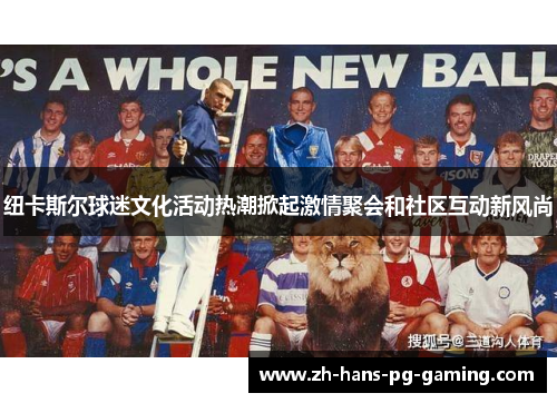 纽卡斯尔球迷文化活动热潮掀起激情聚会和社区互动新风尚