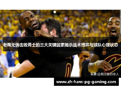 老鹰无情击败勇士的三大关键因素揭示战术博弈与球队心理状态