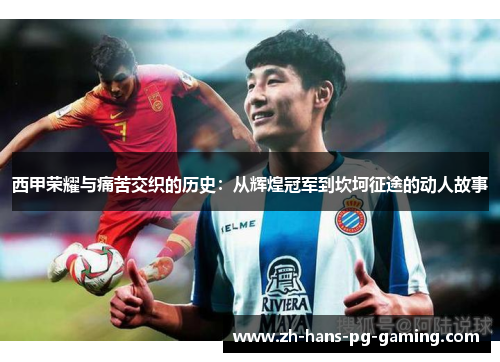 西甲荣耀与痛苦交织的历史:从辉煌冠军到坎坷征途的动人故事 西甲荣耀与痛苦交织的历史:从辉煌冠军到坎坷征途的动人故事