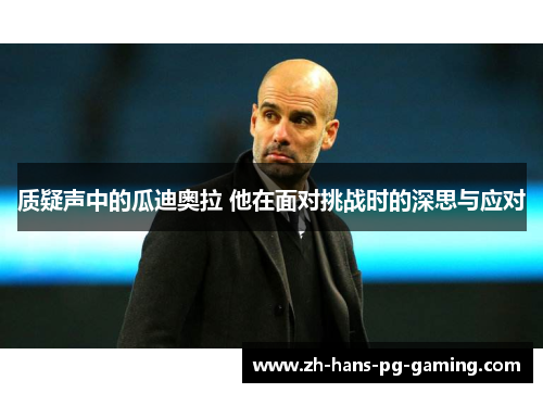 质疑声中的瓜迪奥拉 他在面对挑战时的深思与应对 质疑声中的瓜迪奥拉 他在面对挑战时的深思与应对