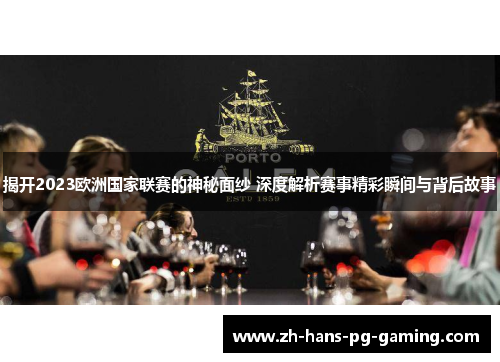 揭开2023欧洲国家联赛的神秘面纱 深度解析赛事精彩瞬间与背后故事 揭开2023欧洲国家联赛的神秘面纱 深度解析赛事精彩瞬间与背后故事