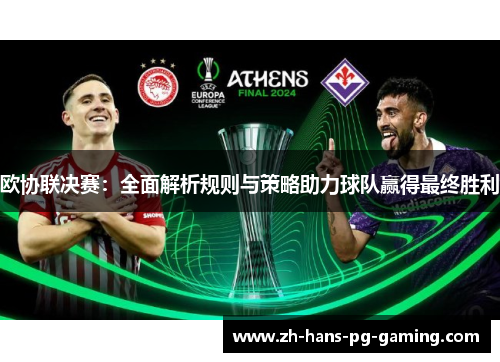 欧协联决赛:全面解析规则与策略助力球队赢得最终胜利 欧协联决赛:全面解析规则与策略助力球队赢得最终胜利