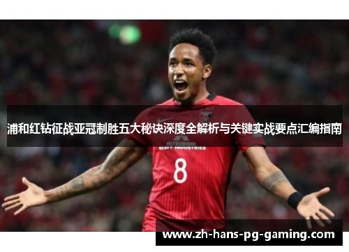 浦和红钻征战亚冠制胜五大秘诀深度全解析与关键实战要点汇编指南 浦和红钻征战亚冠制胜五大秘诀深度全解析与关键实战要点汇编指南