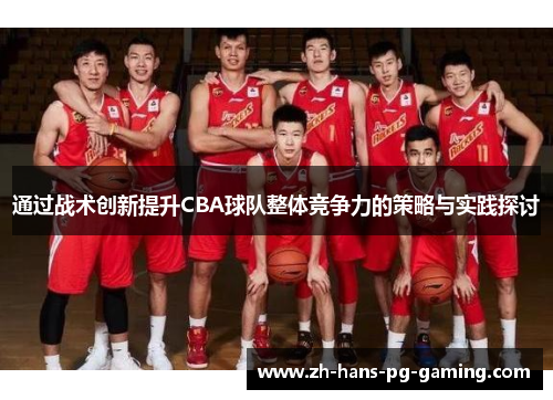 通过战术创新提升CBA球队整体竞争力的策略与实践探讨 通过战术创新提升CBA球队整体竞争力的策略与实践探讨