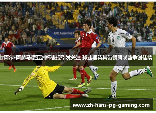 阿尔·阿赫马德亚洲杯表现引发关注 球迷期待其带领阿联酋争创佳绩 阿尔·阿赫马德亚洲杯表现引发关注 球迷期待其带领阿联酋争创佳绩