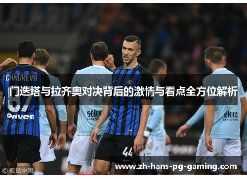 门迭塔与拉齐奥对决背后的激情与看点全方位解析 门迭塔与拉齐奥对决背后的激情与看点全方位解析