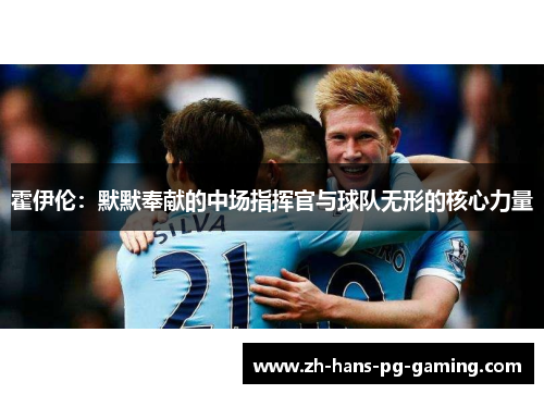 霍伊伦:默默奉献的中场指挥官与球队无形的核心力量 霍伊伦:默默奉献的中场指挥官与球队无形的核心力量
