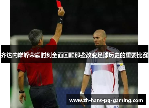 齐达内巅峰荣耀时刻全面回顾那些改变足球历史的重要比赛