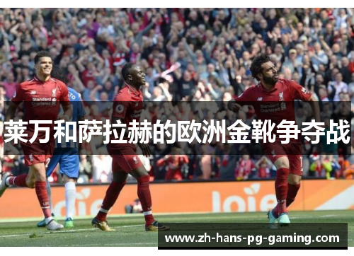 莱万和萨拉赫的欧洲金靴争夺战