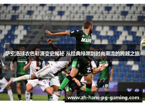萨索洛球衣色彩演变史揭秘 从经典绿黑到时尚潮流的跨越之旅