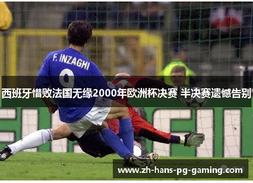 西班牙惜败法国无缘2000年欧洲杯决赛 半决赛遗憾告别