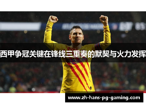 西甲争冠关键在锋线三重奏的默契与火力发挥