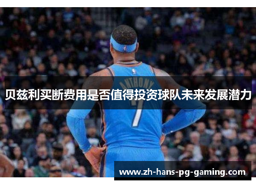 贝兹利买断费用是否值得投资球队未来发展潜力
