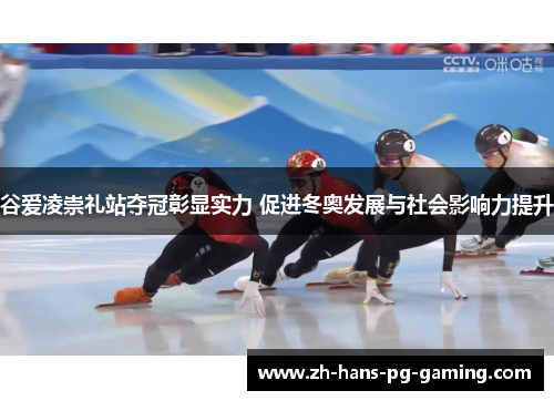 谷爱凌崇礼站夺冠彰显实力 促进冬奥发展与社会影响力提升