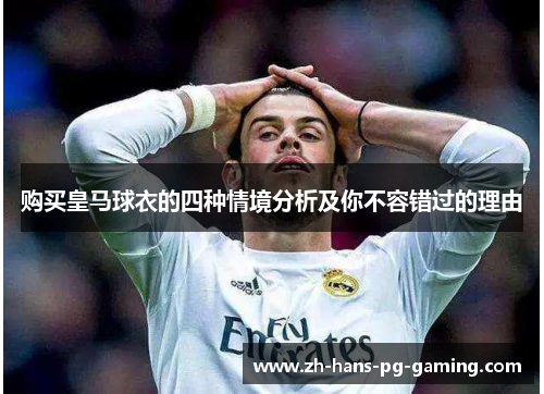 购买皇马球衣的四种情境分析及你不容错过的理由 购买皇马球衣的四种情境分析及你不容错过的理由