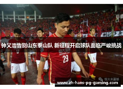 钟义浩告别山东泰山队 新征程开启球队面临严峻挑战