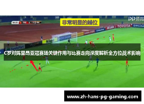 C罗对阵里昂亚冠赛场关键作用与比赛走向深度解析全方位战术影响