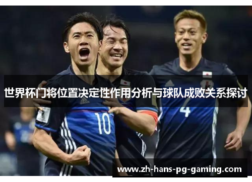 世界杯门将位置决定性作用分析与球队成败关系探讨