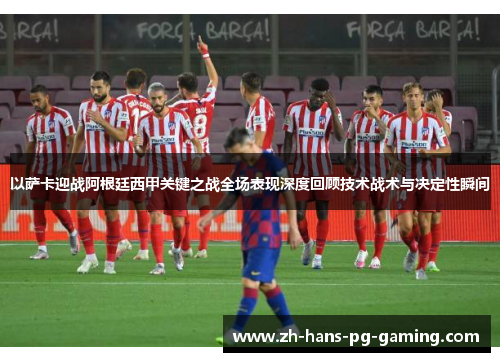 以萨卡迎战阿根廷西甲关键之战全场表现深度回顾技术战术与决定性瞬间