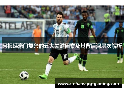 阿根廷豪门复兴的五大关键因素及其背后深层次解析 阿根廷豪门复兴的五大关键因素及其背后深层次解析