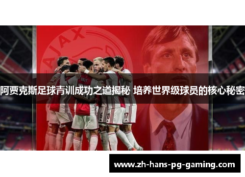 阿贾克斯足球青训成功之道揭秘 培养世界级球员的核心秘密 阿贾克斯足球青训成功之道揭秘 培养世界级球员的核心秘密