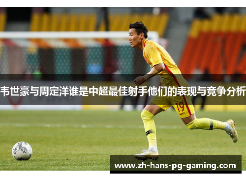 韦世豪与周定洋谁是中超最佳射手他们的表现与竞争分析