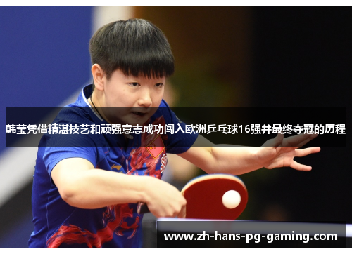 韩莹凭借精湛技艺和顽强意志成功闯入欧洲乒乓球16强并最终夺冠的历程