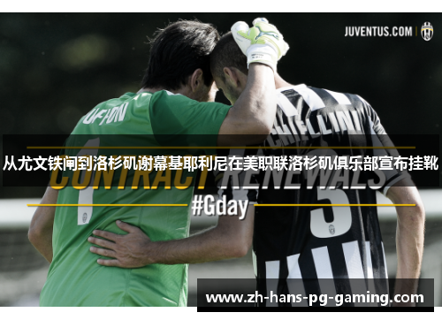从尤文铁闸到洛杉矶谢幕基耶利尼在美职联洛杉矶俱乐部宣布挂靴