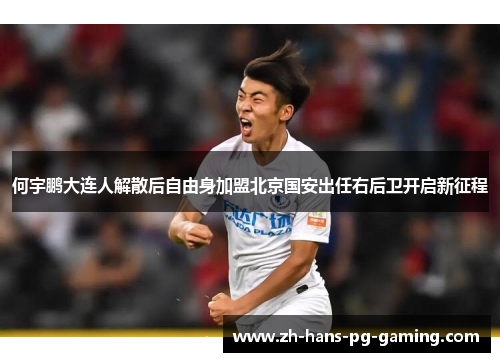 何宇鹏大连人解散后自由身加盟北京国安出任右后卫开启新征程 何宇鹏大连人解散后自由身加盟北京国安出任右后卫开启新征程