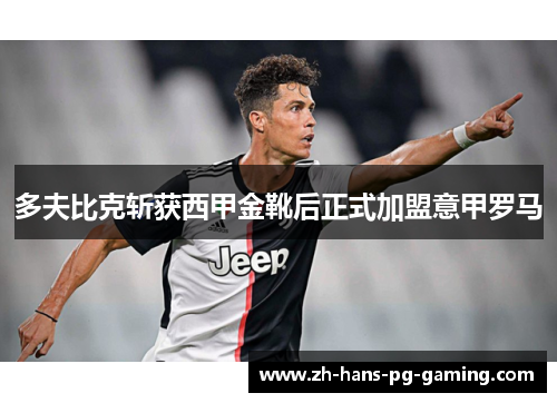 多夫比克斩获西甲金靴后正式加盟意甲罗马 多夫比克斩获西甲金靴后正式加盟意甲罗马