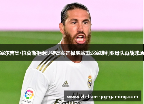 塞尔吉奥·拉莫斯拒绝沙特高薪选择底薪重返塞维利亚母队再战球场 塞尔吉奥·拉莫斯拒绝沙特高薪选择底薪重返塞维利亚母队再战球场