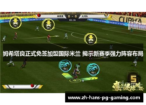 姆希塔良正式免签加盟国际米兰 揭示新赛季强力阵容布局 姆希塔良正式免签加盟国际米兰 揭示新赛季强力阵容布局